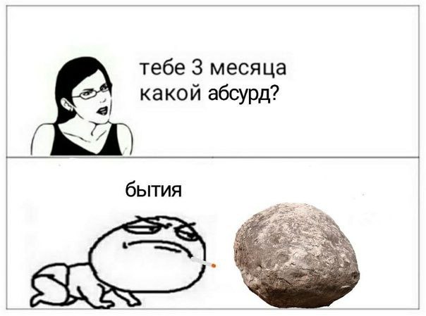 тебе 3 месяца какой абсурд? бытия