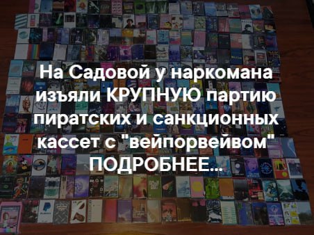 На Садовой у наркомана изъяли КРУПНУЮ партию пиратских и санкционных кассет с "вейпорвейвом" ПОДРОБНЕЕ...