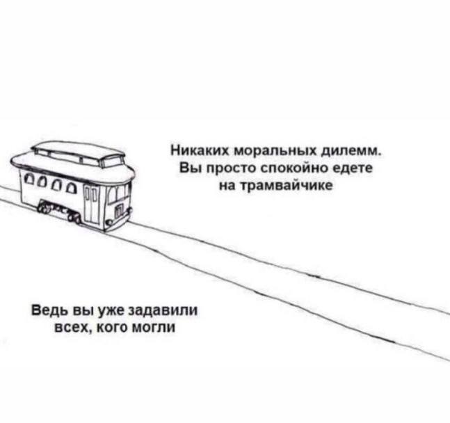 Никаких моральных дилемм Вы просто спокойно едете на трамвайчике Ведь вы уже задавили всех, кого могли