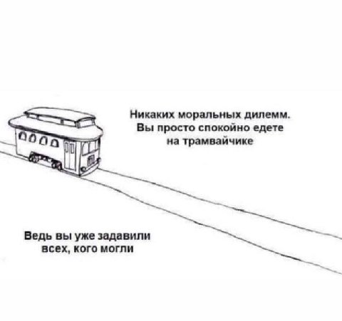 Никаких моральных дилемм Вы просто спокойно едете на трамвайчике Ведь вы уже задавили всех, кого могли