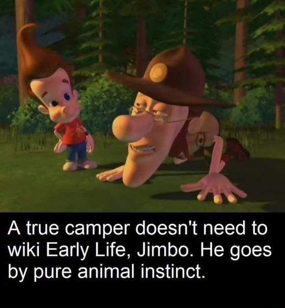 A true camper doesn't need to wiki Early Life, Jimbo. He goes pure animal instinct.