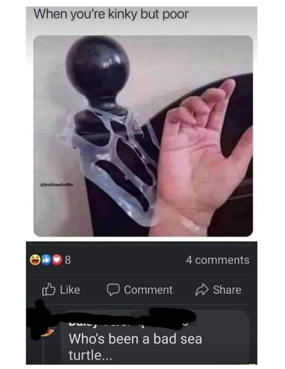 When you're kinky but poor as 8 4 comments 0) Like Comment Share been а bad sea turtle...