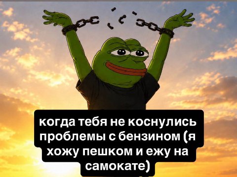 когда тебя не коснулись проблемы с бензином (я хожу пешком иежу на самокате)