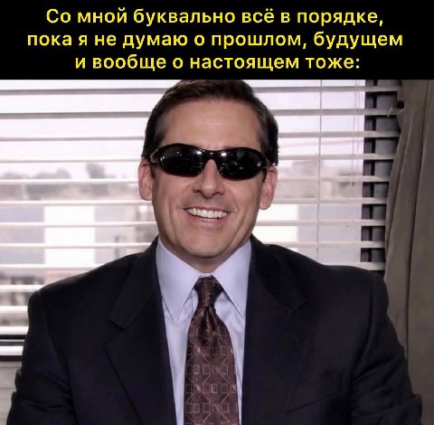 мной буквально всё в порядке, пока я не думаю о прошлом, будущем и вообще о настоящем тоже: