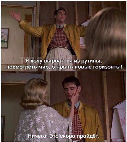 Я хочу вырваться из рутины, посмотреть мир, открыть новые горизонты! Ничего. Это`скоро пройдёт.