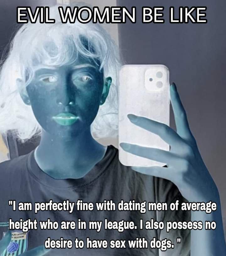BE LIKE "Гат perfectly fine with dating men of average height who are in my league. also possess по desire to have sex with dogs.