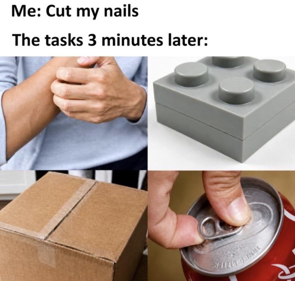 Me: Cut my nails The tasks 3 minutes later: