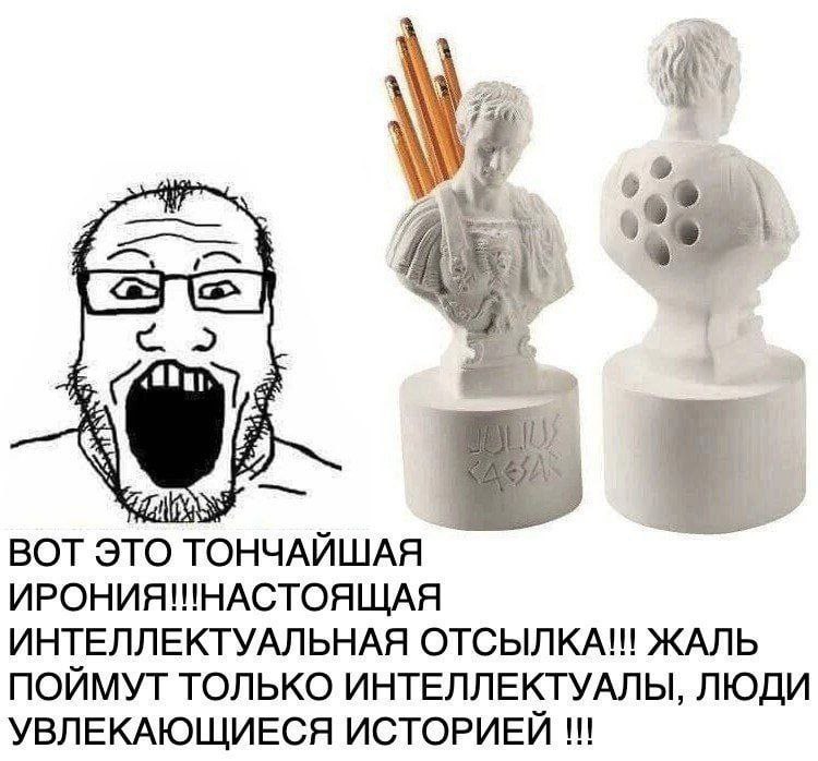 4 BOT ЭТО ТОНЧАИШАЯ ИРОНИЯ!!НАСТОЯЩАЯ ИНТЕЛЛЕКТУАЛЬНАЯ ОТСЫЛКА!! ЖАЛЬ ПОИМУТ ТОЛЬКО ИНТЕЛЛЕКТУАЛЫ, ЛЮДИ УВЛЕКАЮЩИЕСЯ ИСТОРИЕЙ