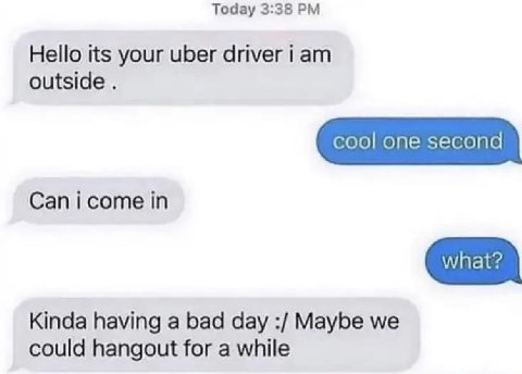 Тодау 3:38 Hello its your uber driver i outside in Kinda having a bad day Maybe we could hangout for a while