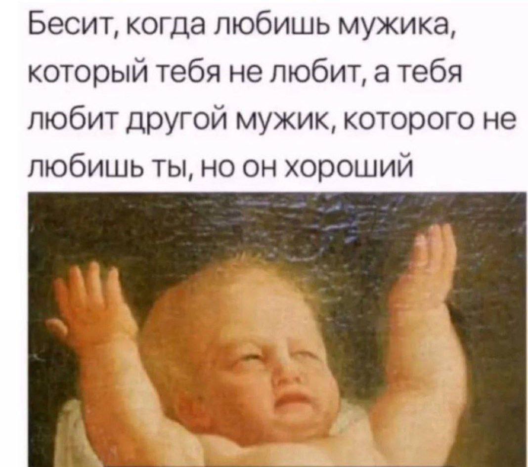 Бесит, когда любишь мужика, который тебя не любит, атебя любит другой мужик, которого не любишь ты, но он хороший