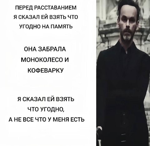 ПЕРЕД РАССТАВАНИЕМ Я СКАЗАЛ ВЗЯТЬ ЧТО УГОДНО ПАМЯТЬ ОНА ЗАБРАЛА МОНОКОЛЕСО И КОФЕВАРКУ Я СКАЗАЛ ВЗЯТЬ ЧТО УГОДНО, А НЕ ВСЕ ЧТО У МЕНЯ ЕСТЬ