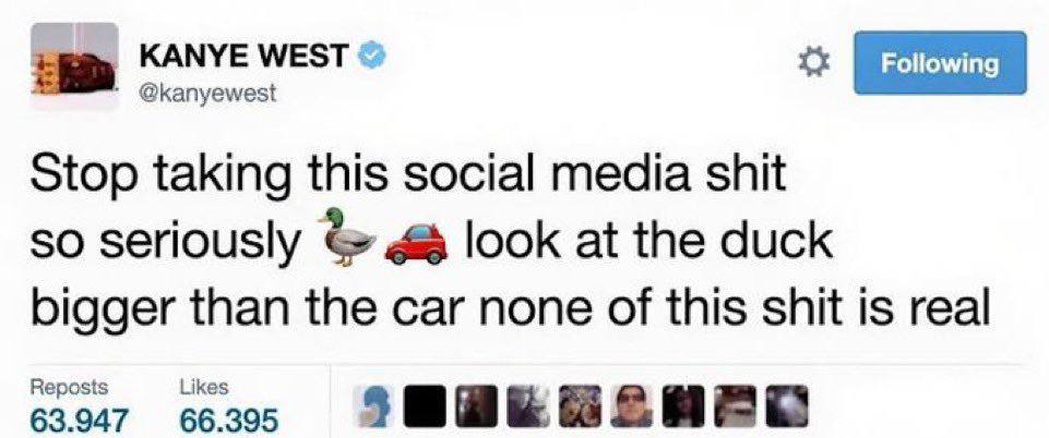 KANYE WEST @kanyewest Stop taking this social media shit so seriously look at the duck bigger than the car none of this shit is real 63.947 Reposts 66.395 Likes