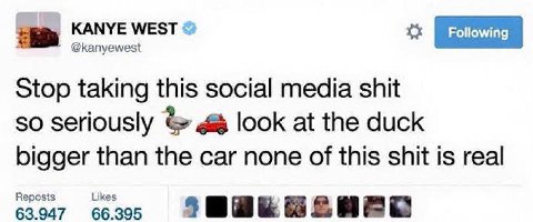 KANYE WEST @kanyewest Stop taking this social media shit so seriously look at the duck bigger than the car none of this shit is real 63.947 Reposts 66.395 Likes
