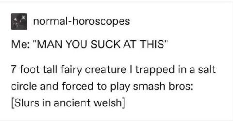 a normal-horoscopes "МАМ YOU SUCK AT THIS" foot tall fairy creature trapped a salt circle and forced to play smash bros: [Slurs in ancient welsh]