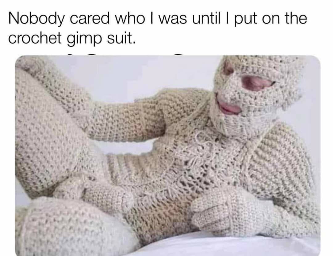 Nobody cared who was until put on the crochet gimp suit. у 2 Cale, 24 у wee к fil 5 7 1 433