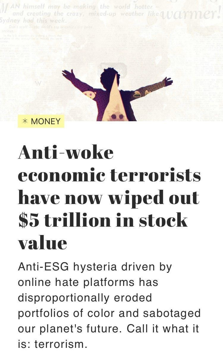 MONEY Anti-woke economic terrorists have now wiped out $5 trillion in stock value Anti-ESG hysteria driven online hate platforms has disproportionally eroded portfolios of color and sabotaged our plan