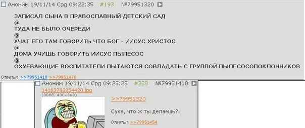 С Аноним 19/11/14 Срд 09:22:35 #193 №79951320 В ЗАПИСАЛ СЫНА В ПРАВОСЛАВНЫЙ ДЕТСКИЙ САД ТУДА НЕ БЫЛО ОЧЕРЕДИ УЧАТ ЕГО ТАМ ГОВОРИТЬ ЧТО БОГ ИИСУС ХРИСТОС ДОМА УЧИШЬ ГОВОРИТЬ ИИСУС ПЫЛЕСОС ОХУЕВАЮЩИЕ ВО