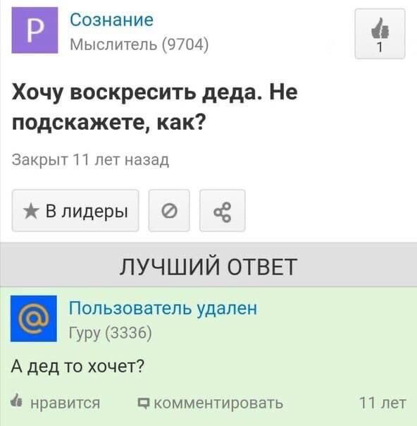 Сознание Мыслитель (9704) Хочу воскресить деда. He подскажете, как? Закрыт 11 лет назад ж Влидеры ЛУЧШИЙ ОТВЕТ Пользователь удален Гуру (3336) А дед то хочет? 11 лет нравится комментировать