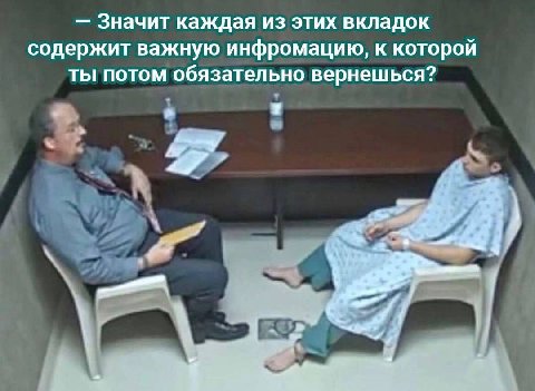 Значит каждая из этих вкладок содержит важную инфромацию, к которой ты потом обязательно вернешься? 4 у