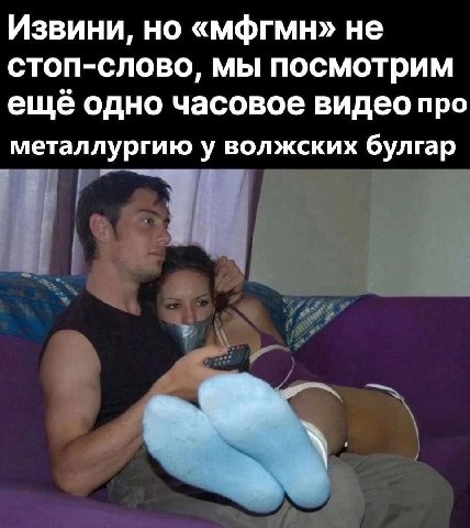 Извини, но «мфгмн» не стоп-слово, мы посмотрим ещё одно часовое видео про металлургию у волжских булгар