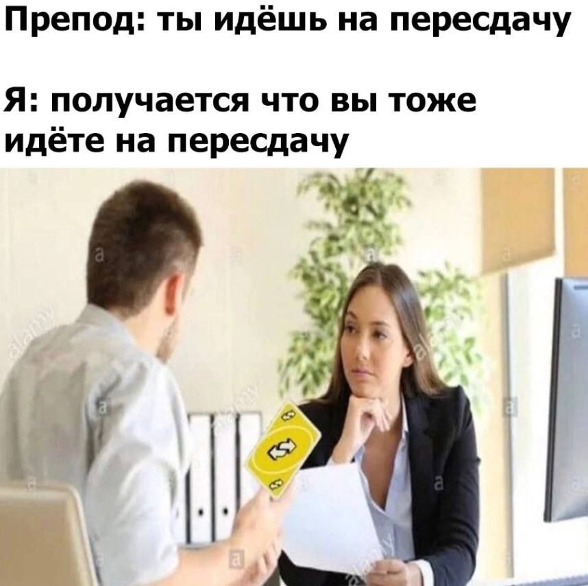 Препод: ты идёшь на пересдачу Я: получается что вы тоже идёте на пересдачу у
