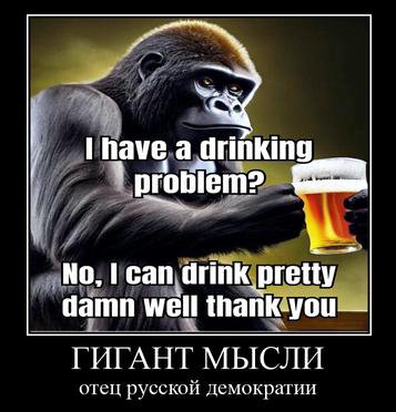a drinking No, сап pretty damn well thank:you— ГИГАНТ МЫСЛИ отец русской демократии