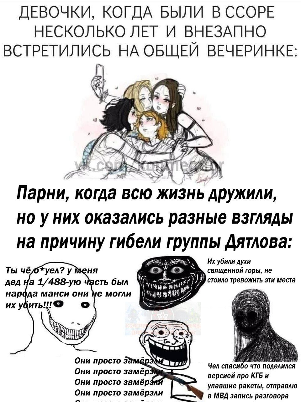 ДЕВОЧКИ, КОГДА БЫЛИ В ССОРЕ НЕСКОЛЬКО ЛЕТ И ВНЕЗАПНО ВСТРЕТИЛИСЬ НА ОБЩЕИ ВЕЧЕРИНКЕ Парни, когда всю Жизнь у них оказались разные взгляды на причину гибели Дятлова: убили духи Ты чё yen? у сть был сто