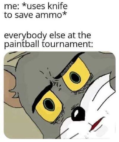 *uses knife to save ammo* everybody else at the paintball tournament: