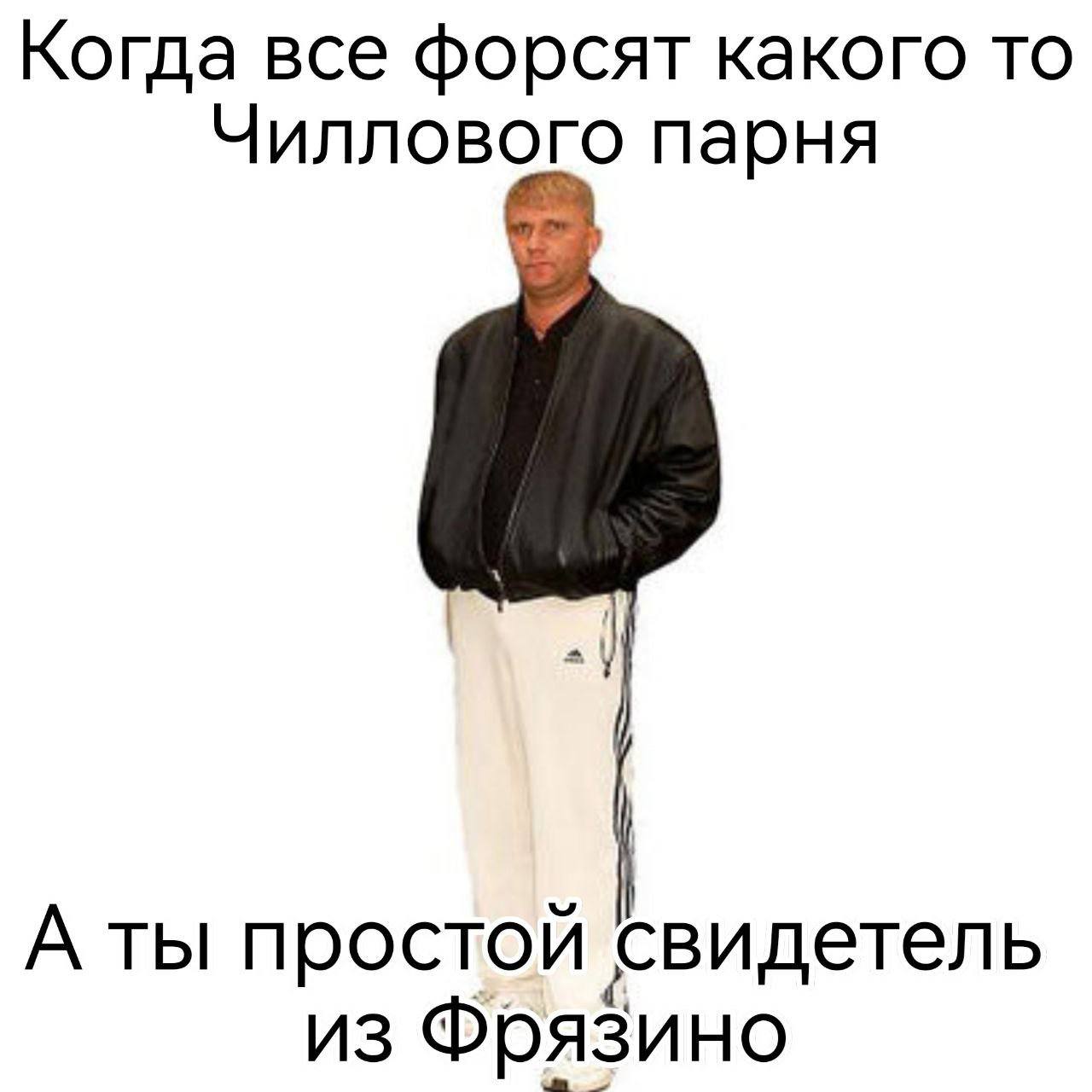 Когда все форсят какого то Чиллового парня А ты простой свидетель из Фрязино