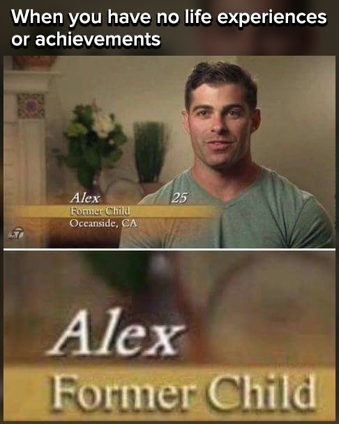 When you have по life experiences or achievements Alex Child 25 Alex Former Child
