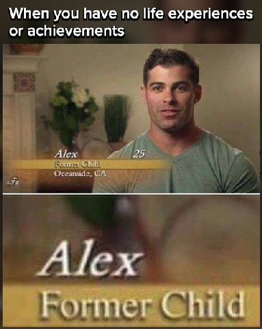 When you have по life experiences or achievements Alex Child 25 Alex Former Child