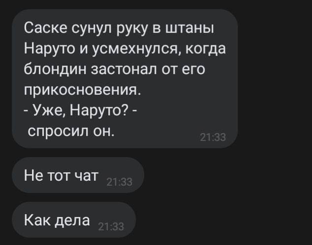 Саске сунул руку в штаны Наруто и усмехнулся, когда блондин застонал от его прикосновения. Уже, Наруто? спросил он. Не тот чат Как дела