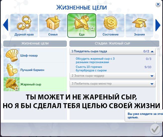 ЖИЗНЕННЫЕ ЦЕЛИ Дурной нрав Семья Еда Состояние Знания 1 Поедатель сыра гауда 0/2 Шеф-повар Обсудить жареный сыр 3 0/3 разными персонажами Съесть 10 горячих 9/10 Лучший бармен с сыром Жареный сыр Любит