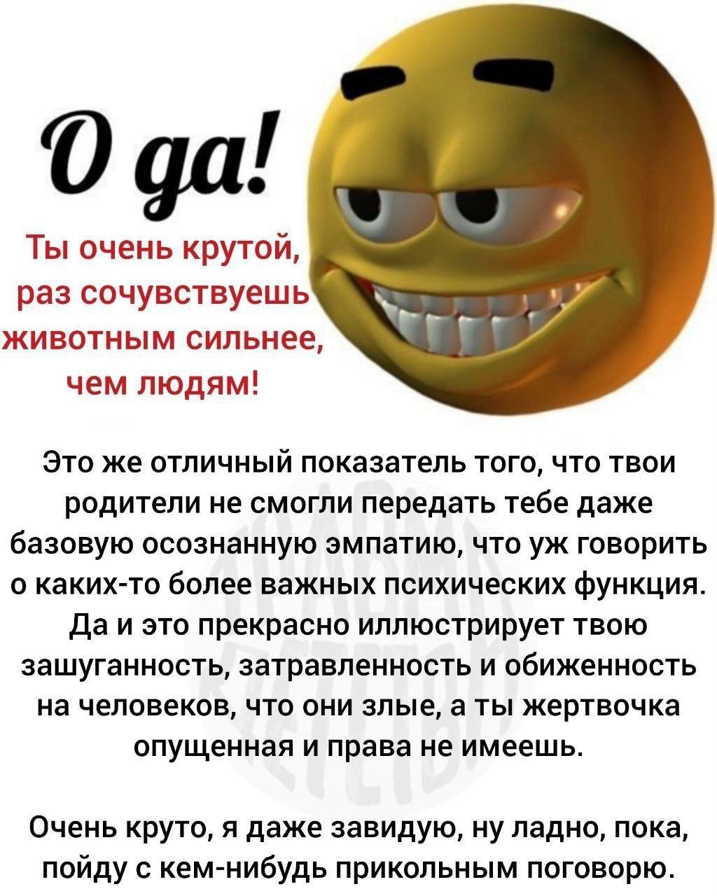 О Ты очень крутой, раз сочувствуешь животным сильнее, чем людям! Это же отличный показатель того, что твои родители не смогли передать тебе даже базовую осознанную эмпатию, что говорить о каких-то бол
