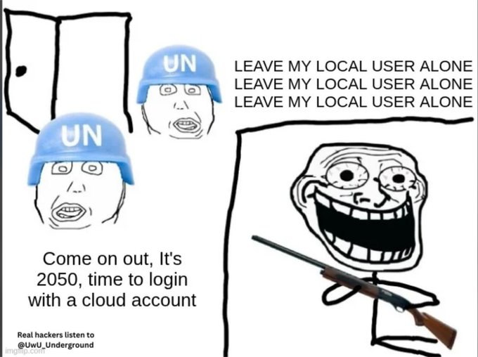LEAVE MY LOCAL USER ALONE LEAVE MY LOCAL USER ALONE LEAVE MY LOCAL USER ALONE ДА Come on out, It's 2050, time to login with a cloud account Real hackers listen to @UwU_Underground