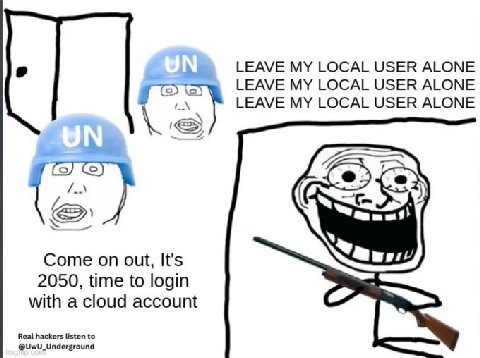 LEAVE MY LOCAL USER ALONE LEAVE MY LOCAL USER ALONE LEAVE MY LOCAL USER ALONE ДА Come on out, It's 2050, time to login with a cloud account Real hackers listen to @UwU_Underground