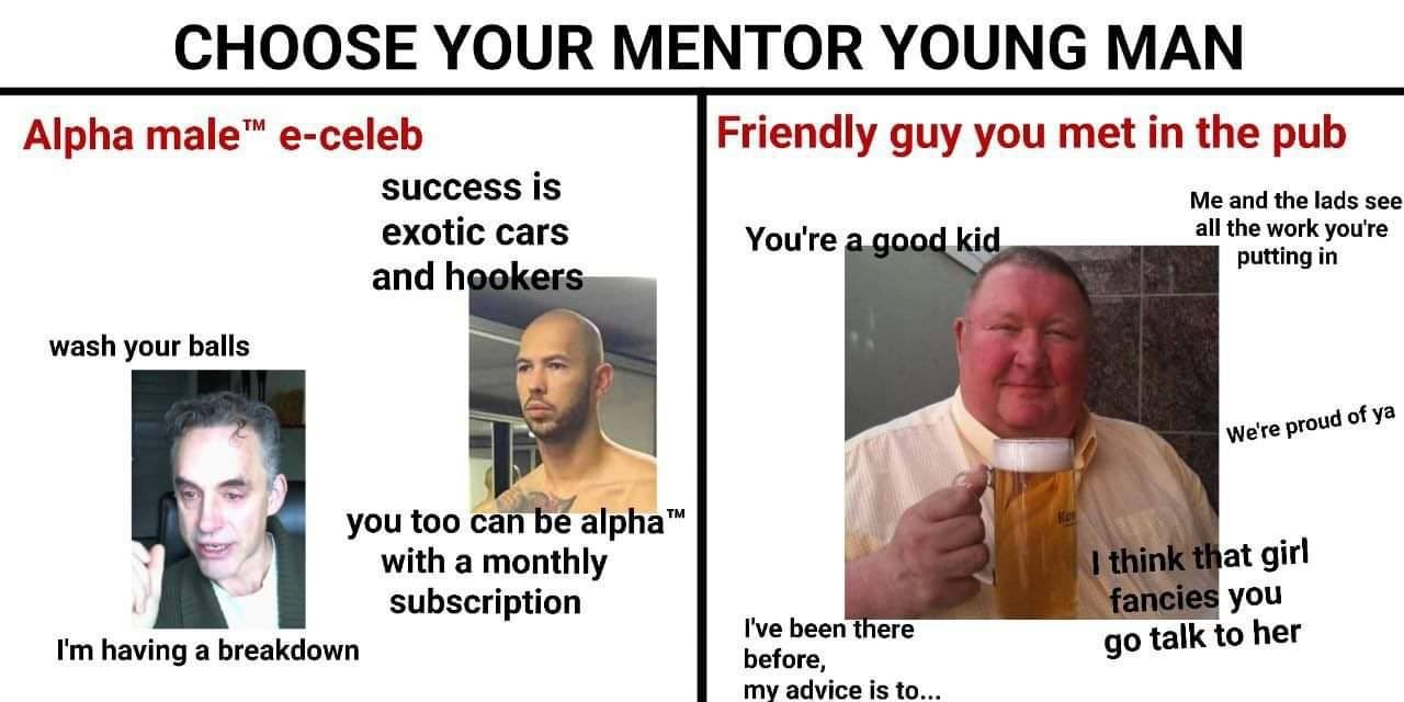 CHOOSE YOUR MENTOR YOUNG MAN Alpha male™ e-celeb Friendly guy you met in the pub success is Me and the lads see exotic cars You're all the work you're andh putting in wash your balls we're proud you t