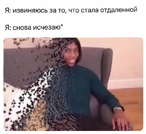 Я: извиняюсь за то, что стала отдаленной Я: снова исчезаю* 4: