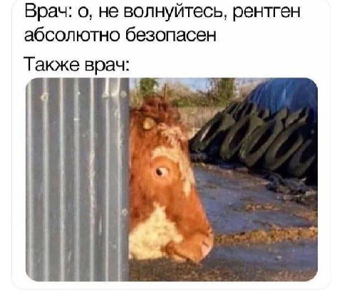 Врач: о, не волнуйтесь, рентген абсолютно безопасен Также врач: