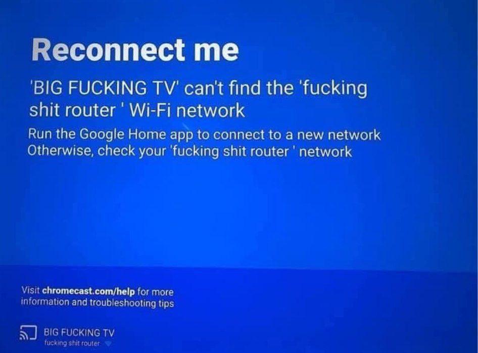 Reconnect ‘BIG FUCKING can't find the ‘fucking shit router Wi-Fi network Run the Google Home app to connect to a new network Otherwise, check your shit router network Visit chromecast.com/help for mor