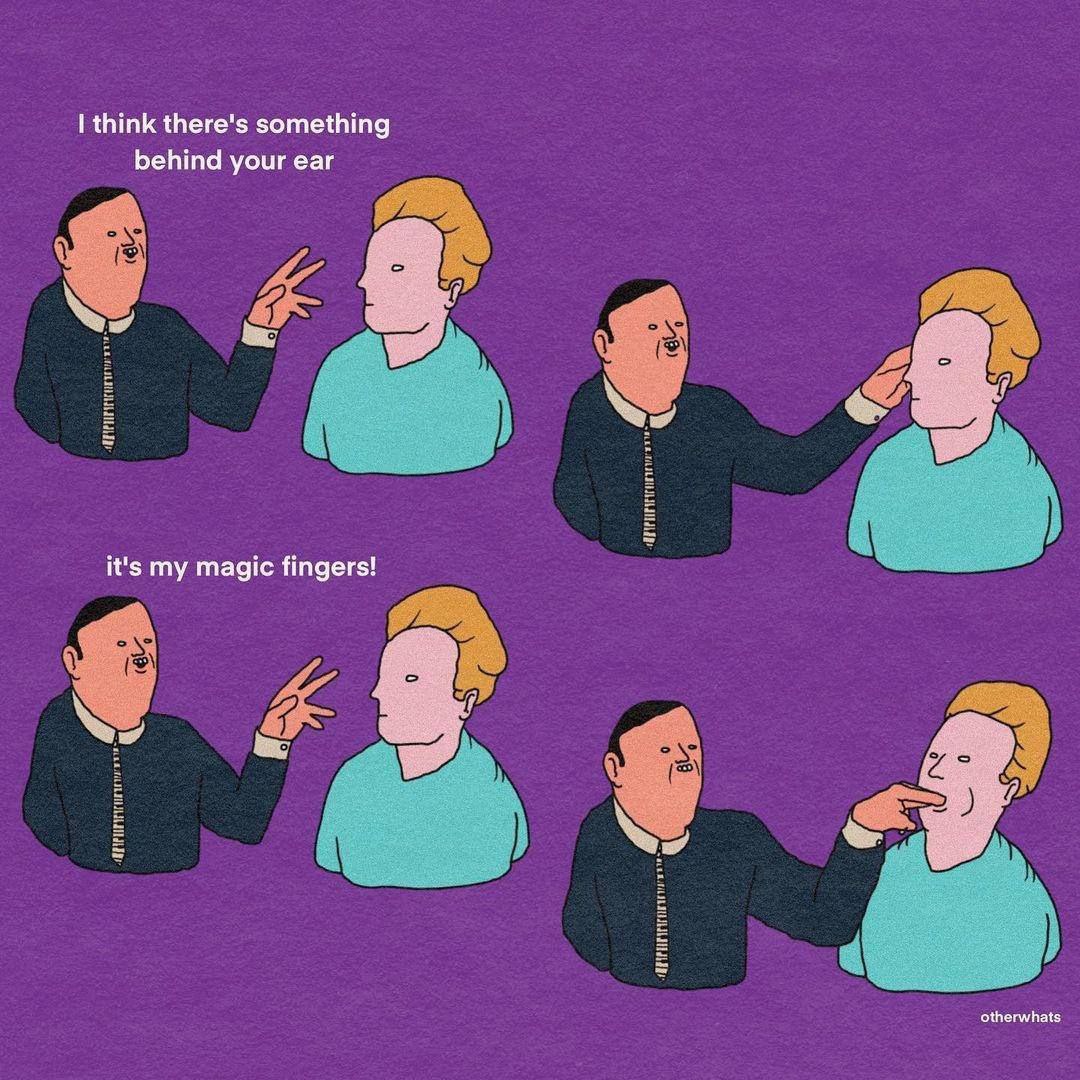 think there's something behind your ear it's my magic fingers! otherwhats