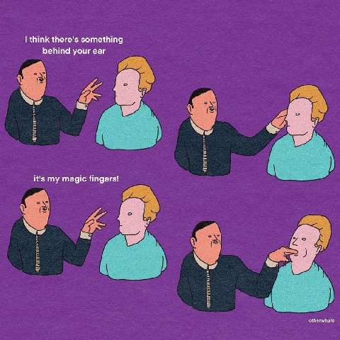 think there's something behind your ear it's my magic fingers! otherwhats