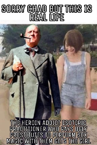 SORRY CHAD BUT THIS ТНЕ HEROIN ADDICT ESOTERIC PRACTITIONER WHO PAYS UGLY PROSTITUTES TO PERFORM SEX MAGIC WITH THEM GETS THE GIRL