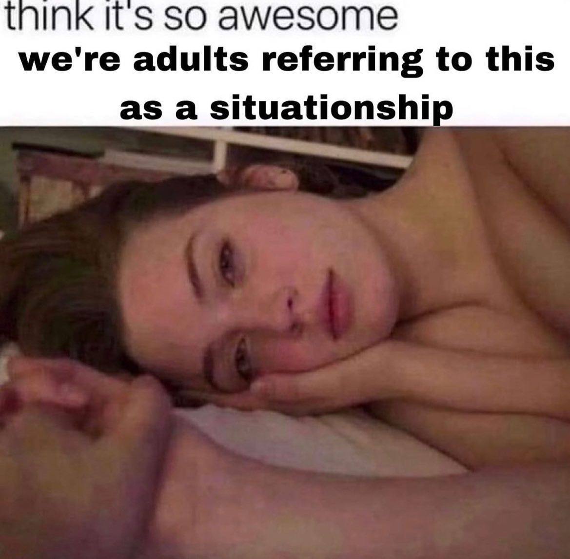 In ITS SO амезоте we're adults referring to this asa situationshi
