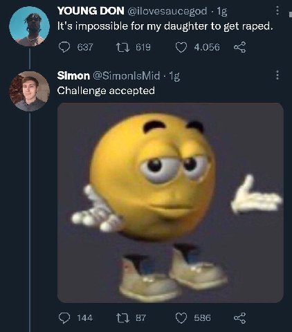 YOUNG DON @ilovesaucegod It's impossible for my daughter to get raped. 637 1} 619 4.056 Simon @SimonlsMid Challenge accepted 144 1} 87 586