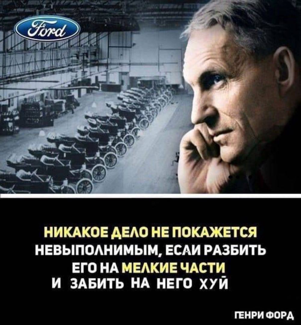 НИКАКОЕ ДЕЛО НЕ ПОКАЖЕТСЯ НЕВЫПОЛНИМЫМ, ЕСАИ РАЗБИТЬ ЕГО НА МЕЛКИЕ ЧАСТИ И ЗАБИТЬ НА НЕГО ХУЙ ГЕНРИ ФОРД