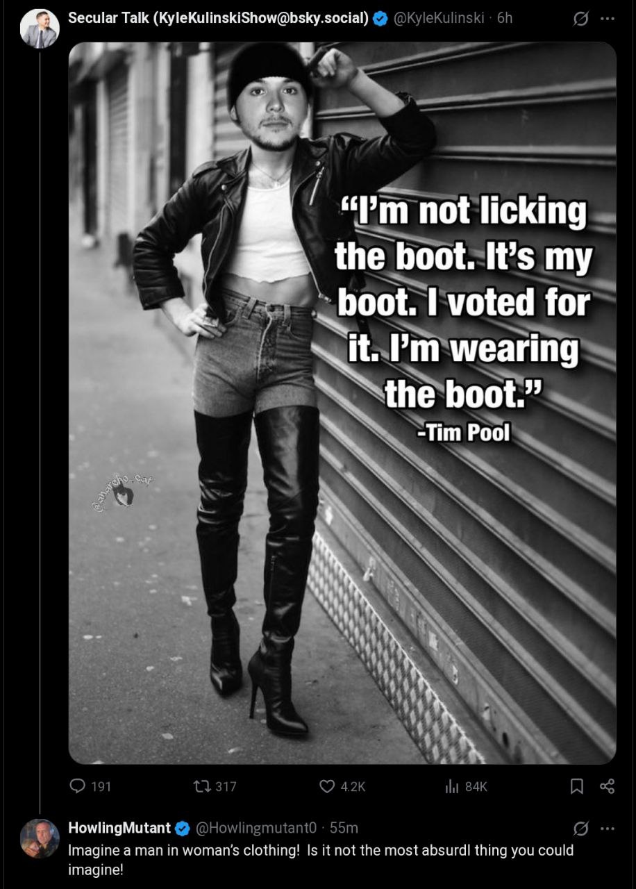 AN Secular Talk (KyleKulinskiShow@bsky.social) not licking the boot. It’s my voted for Nit. wearing 4 boot.” -Tim Pool at HowlingMutant Imagine а man in clothing! Is not the most absurdl thing you cou