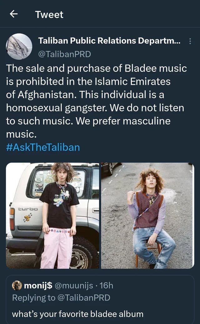 Tweet Taliban Public Relations Departm... The sale and purchase of Bladee music is prohibited in the Islamic Emirates of Afghanistan. This individual is a homosexual gangster. We not listen to such mu