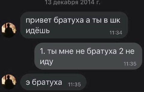 15 декаоря 2014 привет братуха а ты в идёшь 11:34 1. ты мне не братуха 2 не иду 11:35 9 братуха 44:25