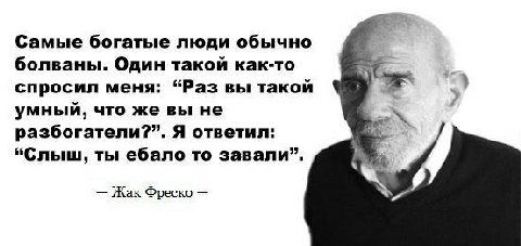 Самые богатые люди обычно болваны. Один такой как-то 4 спросил меня: “Раз вы такой умный, что же вы не 6 953 Я разбогатели?”. Я ответил: “Слыш, ты ебало то завали”. Жак Фреско